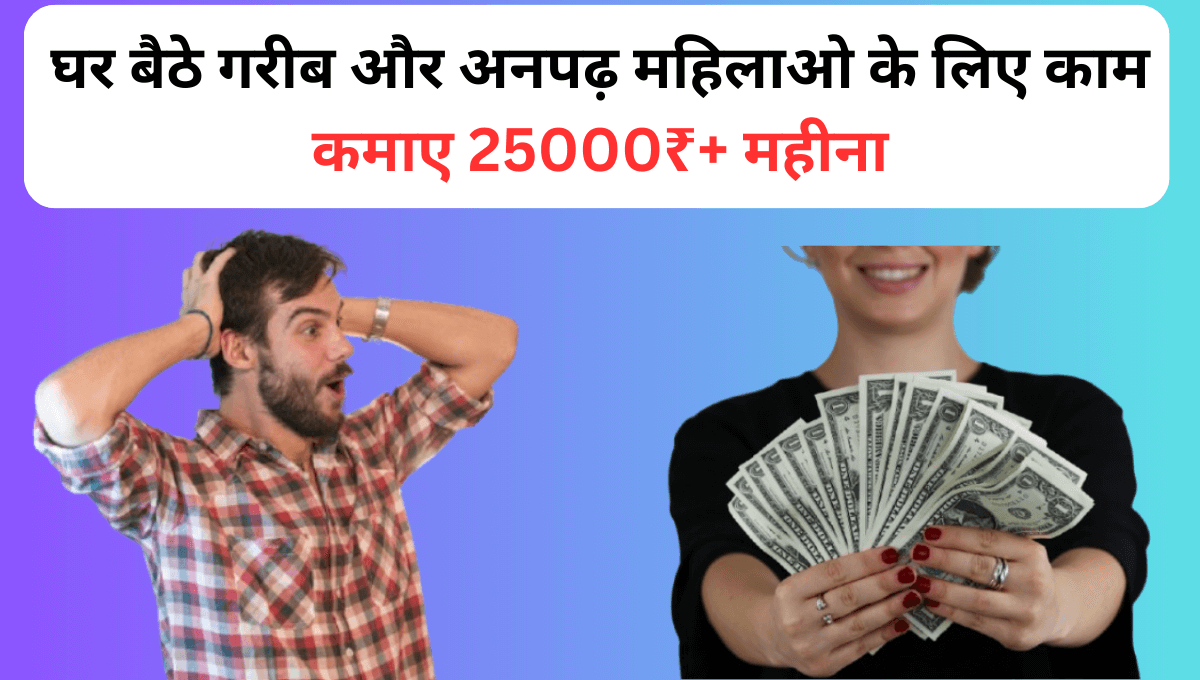 घर बैठे गरीब और अनपढ़ महिलाओ के लिए काम कमाए 25000₹ महीना